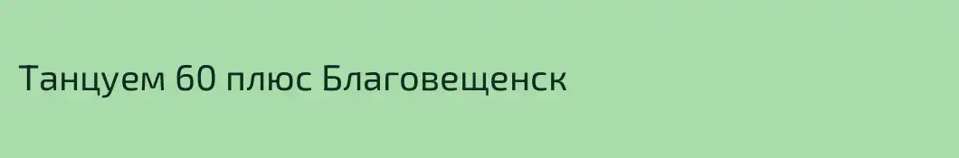 Танцуем 60 плюс Благовещенск